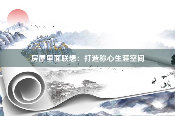 房屋里面联想：打造称心生涯空间