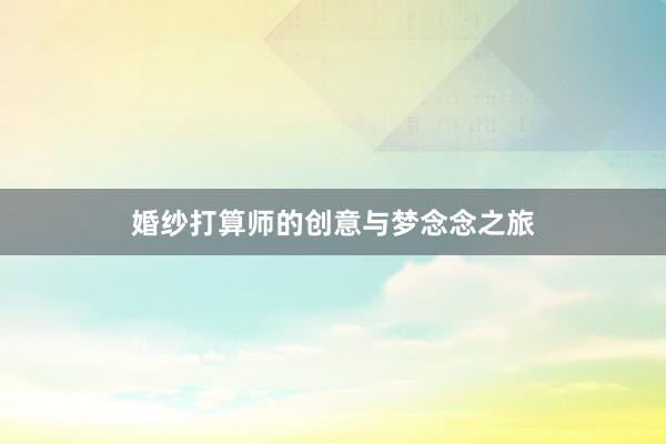 婚纱打算师的创意与梦念念之旅