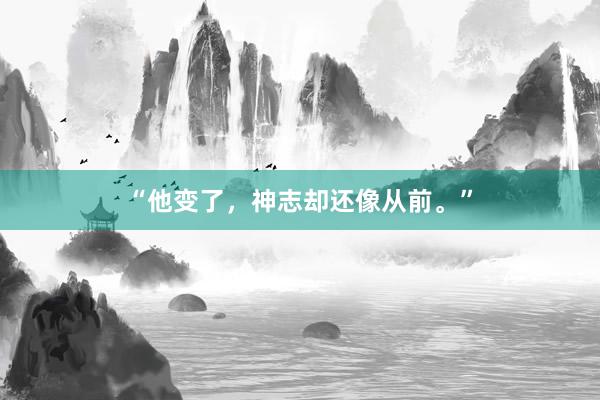 “他变了，神志却还像从前。”