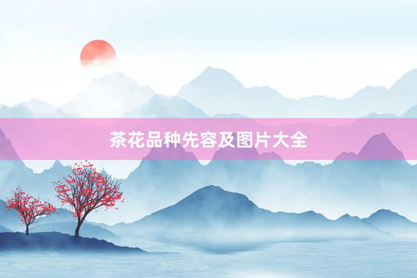 茶花品种先容及图片大全