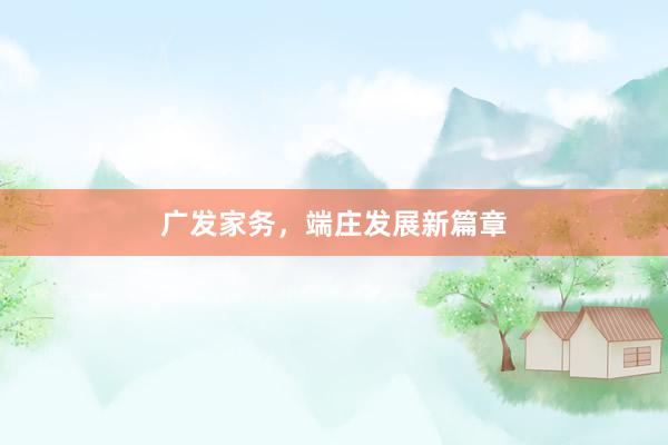 广发家务，端庄发展新篇章